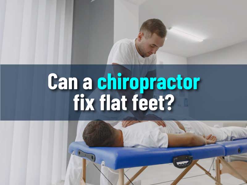 Can a chiropractor fix flat feet?