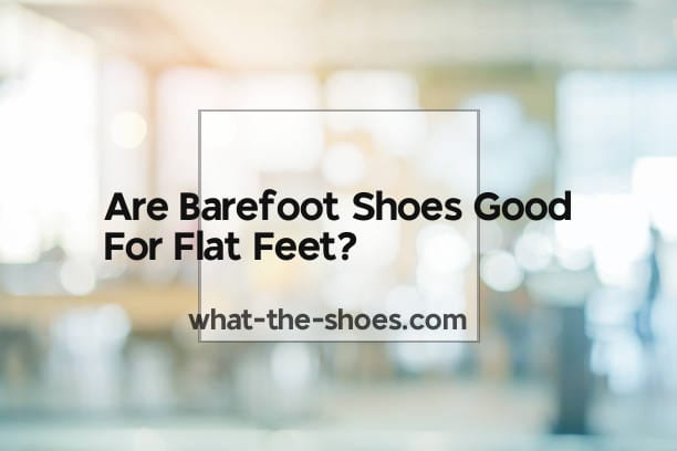 Are Barefoot Shoes Good For Flat Feet