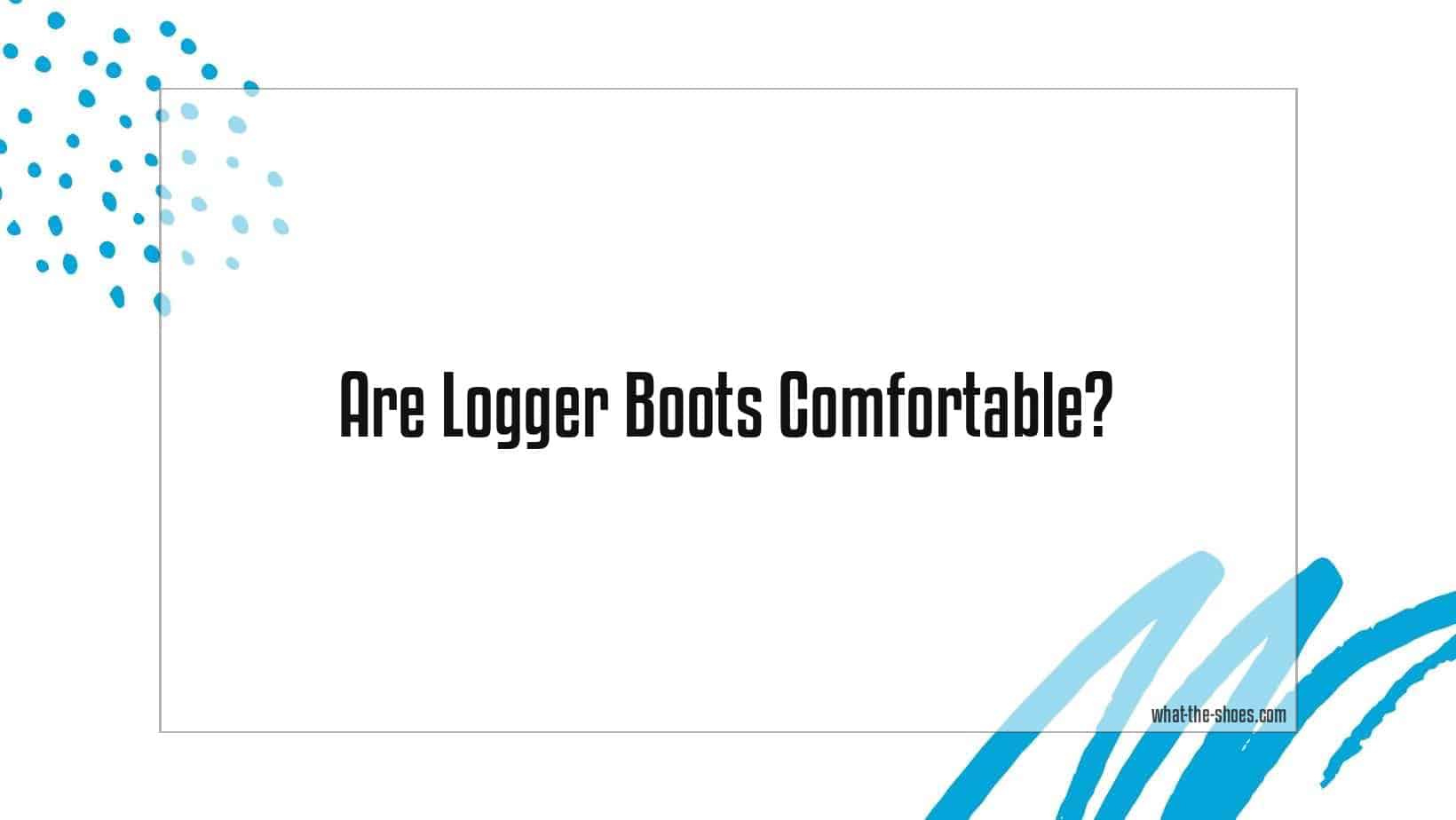 Are Logger Boots Comfortable? Expert Opinion