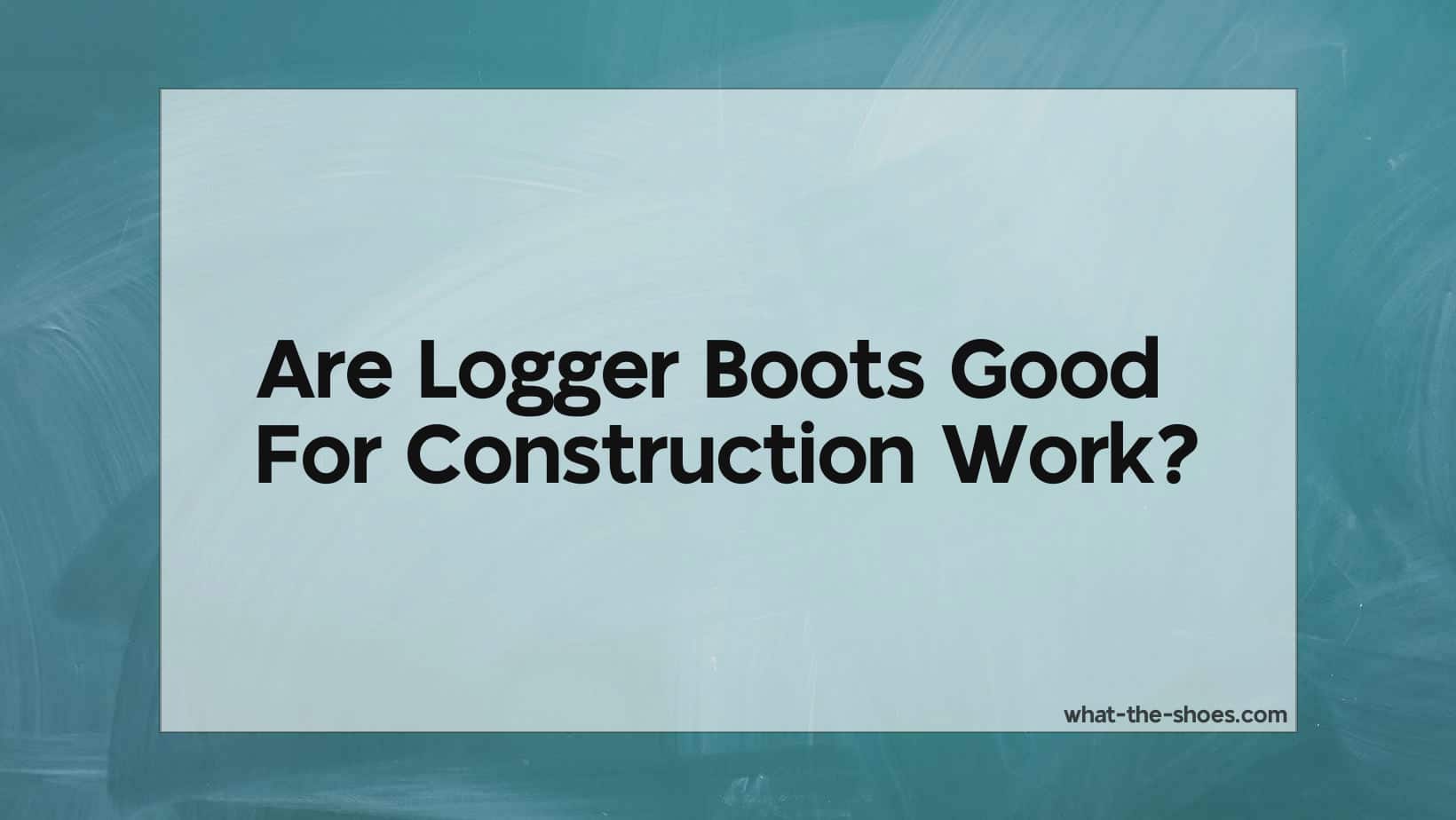 Are Logger Boots Good For Construction Work?