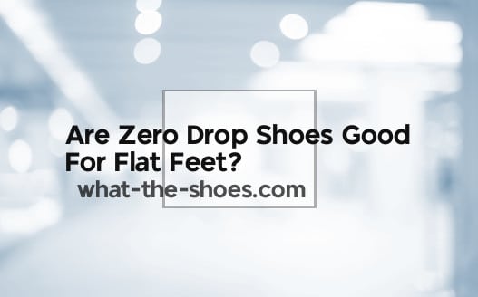 Are Zero Drop Shoes Good For Flat Feet?