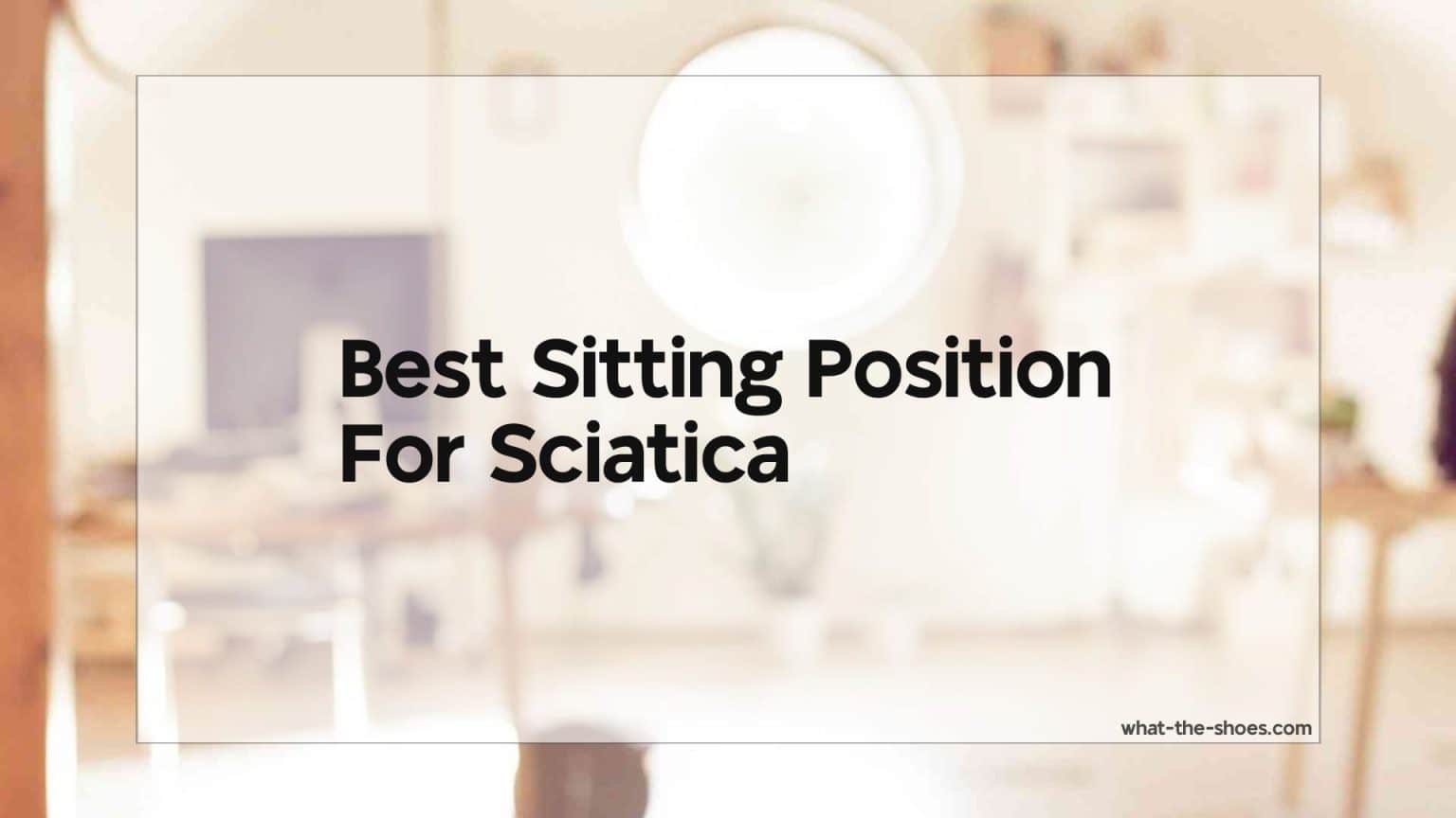 Best Sitting Position For Sciatica A Comprehensive Guide