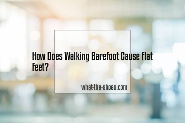Does Walking Barefoot Cause Flat Feet?