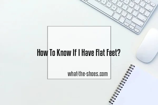 How To Know If I Have Flat Feet? A Comprehensive Guide