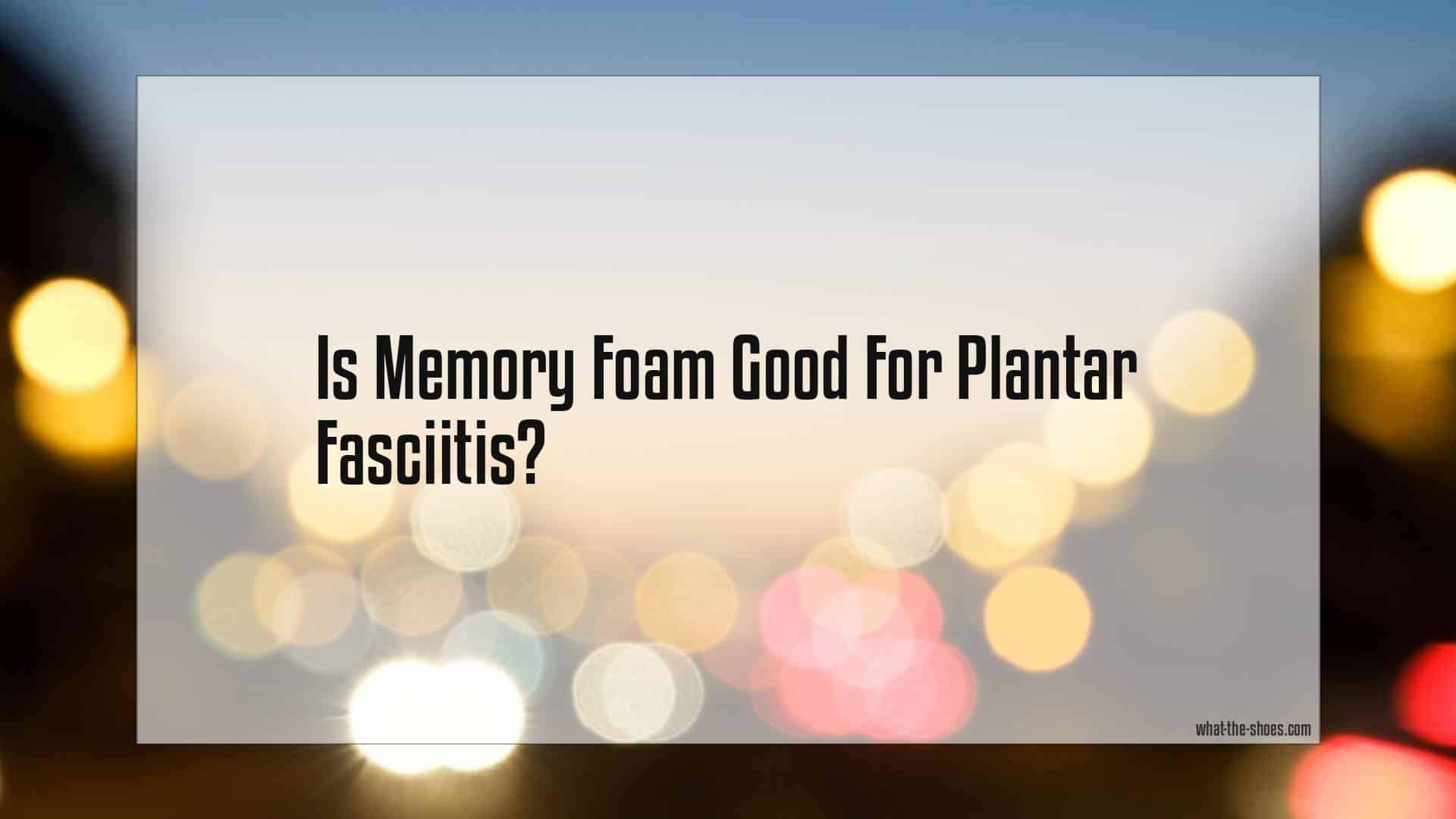 Is Memory Foam Good For Plantar Fasciitis?