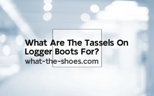 What Are The Tassels On Logger Boots For?